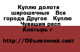 Куплю долота шарошечные - Все города Другое » Куплю   . Чувашия респ.,Алатырь г.